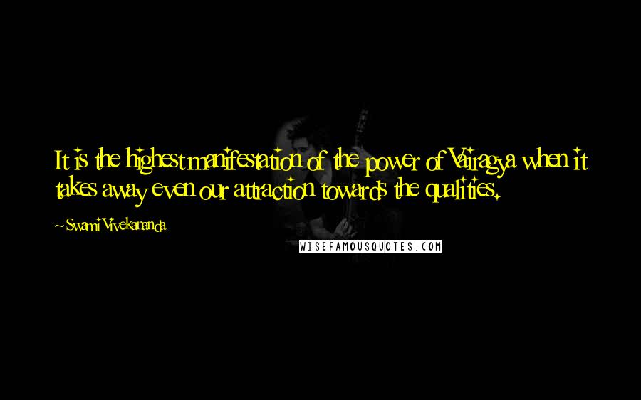 Swami Vivekananda Quotes: It is the highest manifestation of the power of Vairagya when it takes away even our attraction towards the qualities.