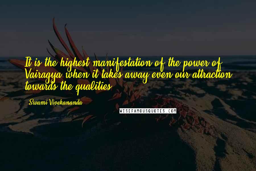 Swami Vivekananda Quotes: It is the highest manifestation of the power of Vairagya when it takes away even our attraction towards the qualities.