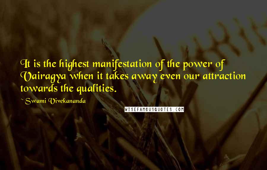Swami Vivekananda Quotes: It is the highest manifestation of the power of Vairagya when it takes away even our attraction towards the qualities.