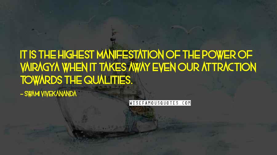 Swami Vivekananda Quotes: It is the highest manifestation of the power of Vairagya when it takes away even our attraction towards the qualities.