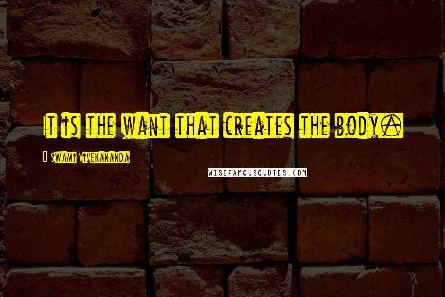 Swami Vivekananda Quotes: It is the want that creates the body.