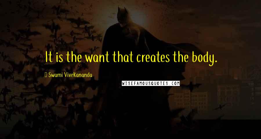 Swami Vivekananda Quotes: It is the want that creates the body.