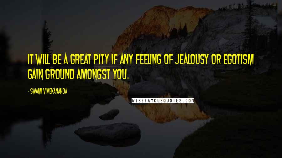 Swami Vivekananda Quotes: It will be a great pity if any feeling of jealousy or egotism gain ground amongst you.