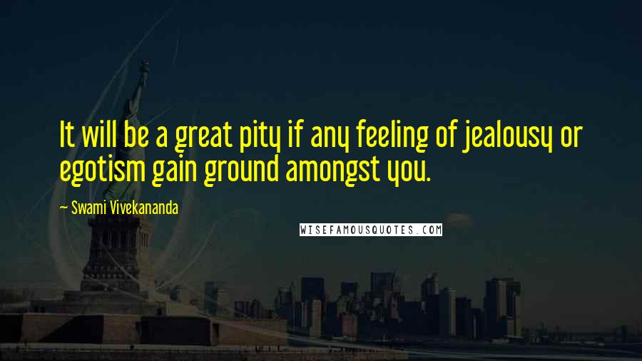 Swami Vivekananda Quotes: It will be a great pity if any feeling of jealousy or egotism gain ground amongst you.