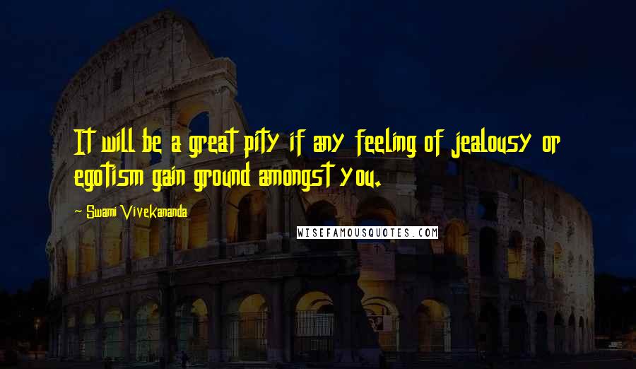 Swami Vivekananda Quotes: It will be a great pity if any feeling of jealousy or egotism gain ground amongst you.