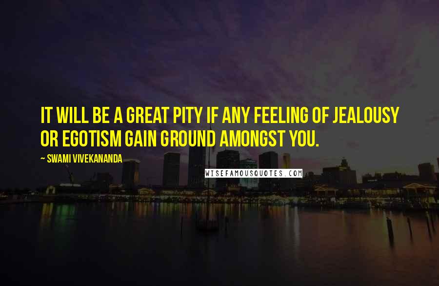 Swami Vivekananda Quotes: It will be a great pity if any feeling of jealousy or egotism gain ground amongst you.