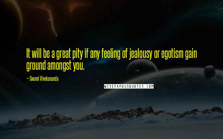 Swami Vivekananda Quotes: It will be a great pity if any feeling of jealousy or egotism gain ground amongst you.