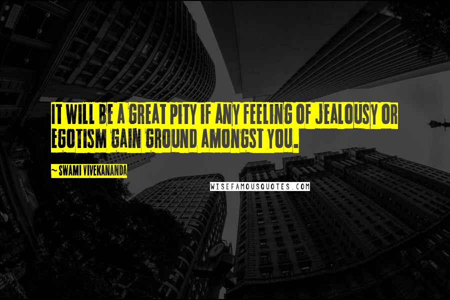 Swami Vivekananda Quotes: It will be a great pity if any feeling of jealousy or egotism gain ground amongst you.