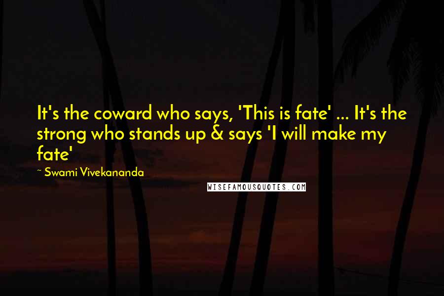 Swami Vivekananda Quotes: It's the coward who says, 'This is fate' ... It's the strong who stands up & says 'I will make my fate'
