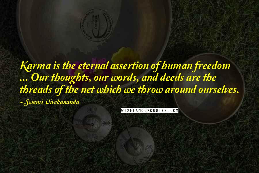 Swami Vivekananda Quotes: Karma is the eternal assertion of human freedom ... Our thoughts, our words, and deeds are the threads of the net which we throw around ourselves.