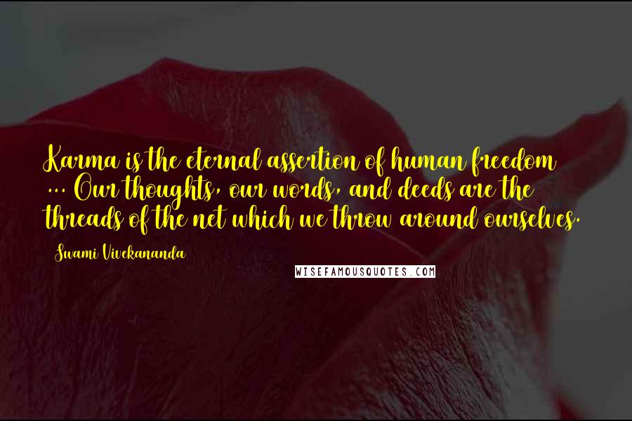 Swami Vivekananda Quotes: Karma is the eternal assertion of human freedom ... Our thoughts, our words, and deeds are the threads of the net which we throw around ourselves.