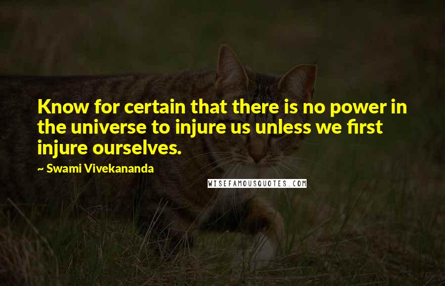 Swami Vivekananda Quotes: Know for certain that there is no power in the universe to injure us unless we first injure ourselves.