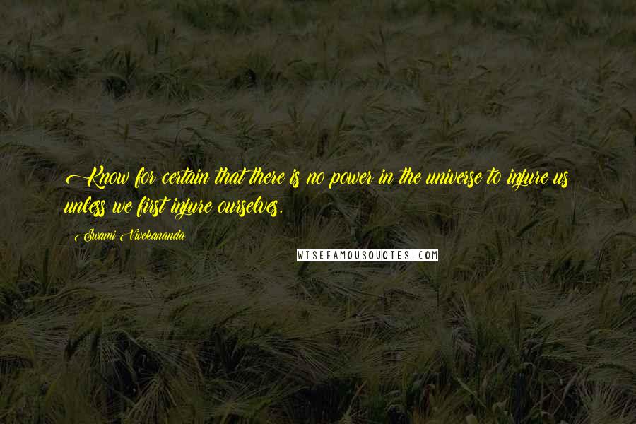 Swami Vivekananda Quotes: Know for certain that there is no power in the universe to injure us unless we first injure ourselves.