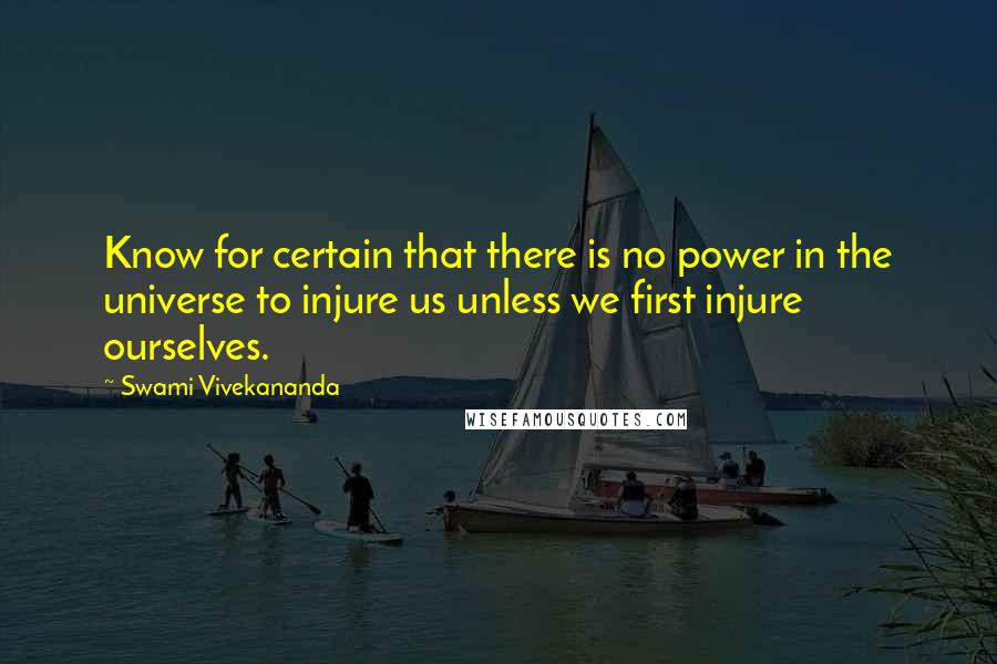 Swami Vivekananda Quotes: Know for certain that there is no power in the universe to injure us unless we first injure ourselves.