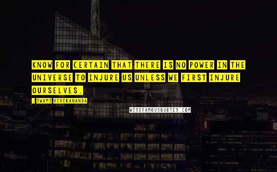 Swami Vivekananda Quotes: Know for certain that there is no power in the universe to injure us unless we first injure ourselves.