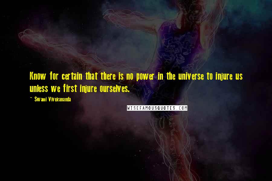 Swami Vivekananda Quotes: Know for certain that there is no power in the universe to injure us unless we first injure ourselves.