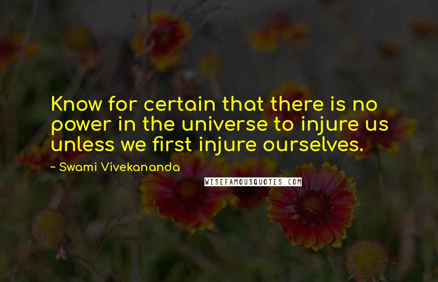 Swami Vivekananda Quotes: Know for certain that there is no power in the universe to injure us unless we first injure ourselves.