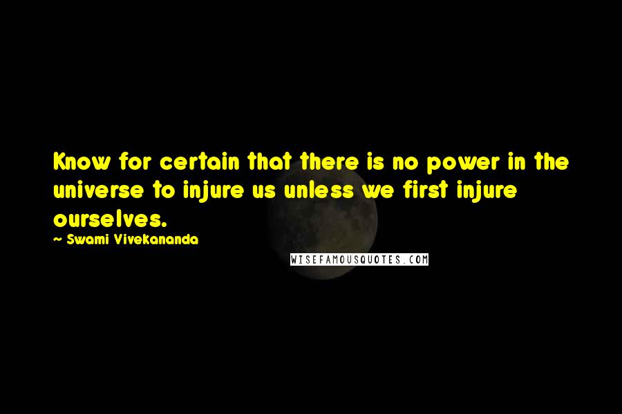 Swami Vivekananda Quotes: Know for certain that there is no power in the universe to injure us unless we first injure ourselves.