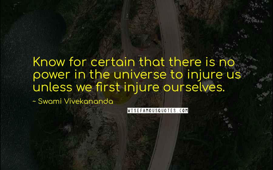 Swami Vivekananda Quotes: Know for certain that there is no power in the universe to injure us unless we first injure ourselves.