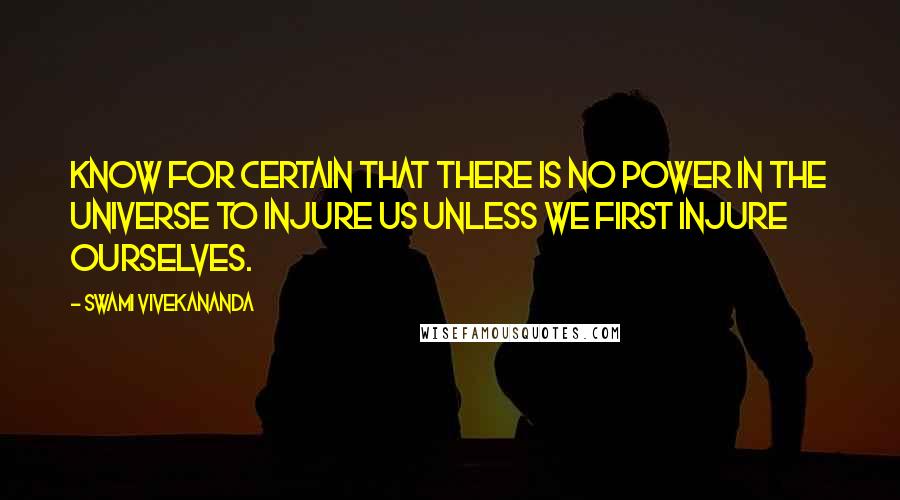 Swami Vivekananda Quotes: Know for certain that there is no power in the universe to injure us unless we first injure ourselves.