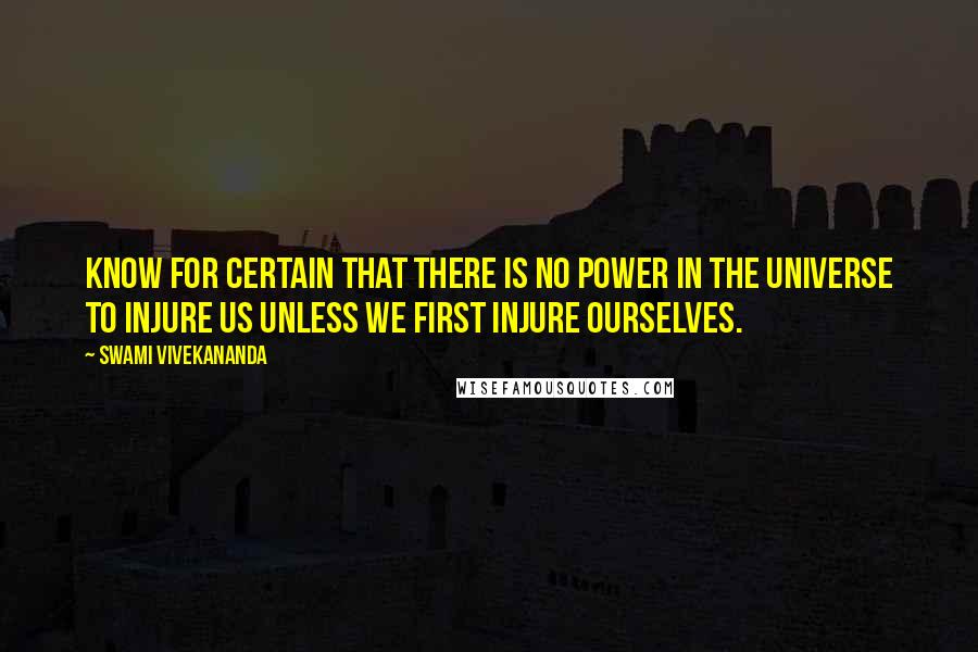 Swami Vivekananda Quotes: Know for certain that there is no power in the universe to injure us unless we first injure ourselves.