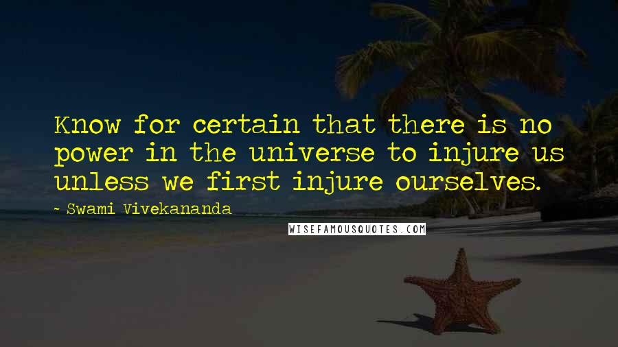 Swami Vivekananda Quotes: Know for certain that there is no power in the universe to injure us unless we first injure ourselves.