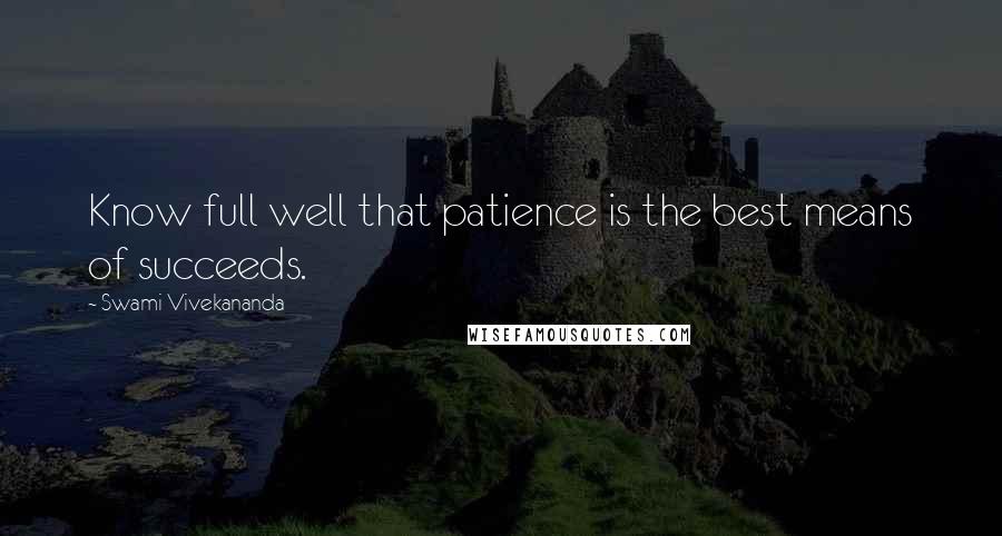 Swami Vivekananda Quotes: Know full well that patience is the best means of succeeds.