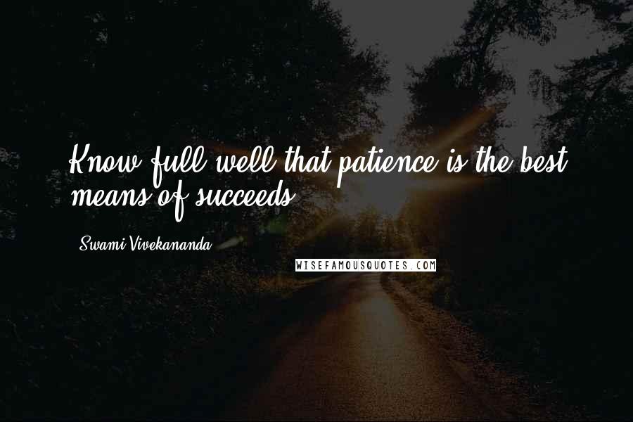 Swami Vivekananda Quotes: Know full well that patience is the best means of succeeds.