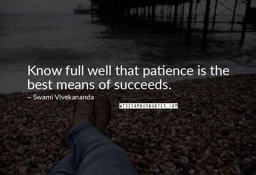 Swami Vivekananda Quotes: Know full well that patience is the best means of succeeds.