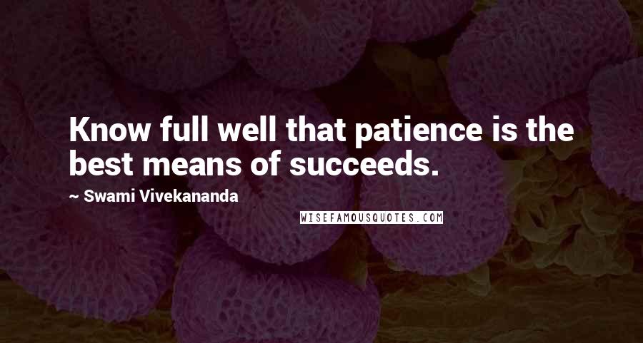 Swami Vivekananda Quotes: Know full well that patience is the best means of succeeds.