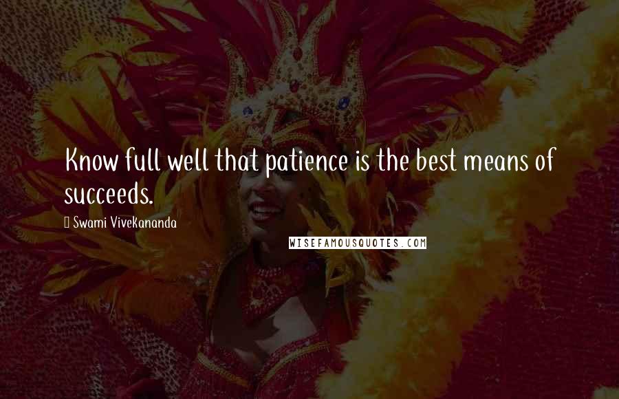 Swami Vivekananda Quotes: Know full well that patience is the best means of succeeds.