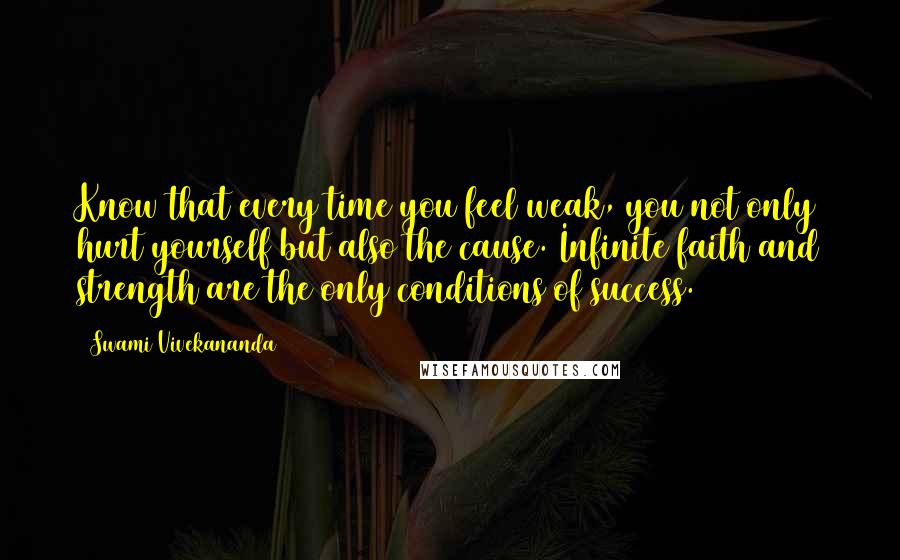 Swami Vivekananda Quotes: Know that every time you feel weak, you not only hurt yourself but also the cause. Infinite faith and strength are the only conditions of success.