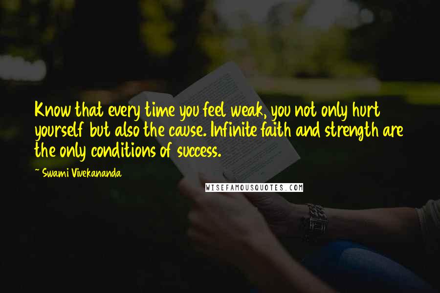 Swami Vivekananda Quotes: Know that every time you feel weak, you not only hurt yourself but also the cause. Infinite faith and strength are the only conditions of success.