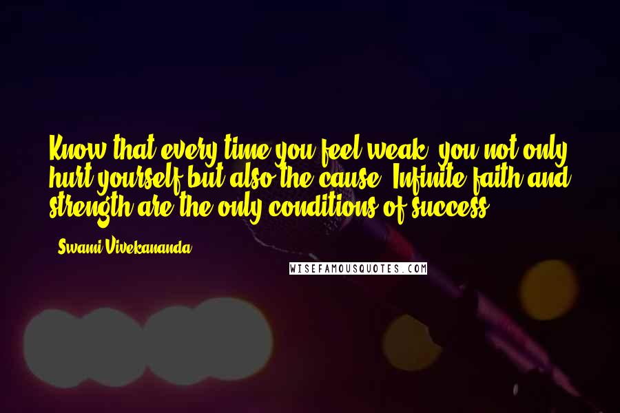 Swami Vivekananda Quotes: Know that every time you feel weak, you not only hurt yourself but also the cause. Infinite faith and strength are the only conditions of success.