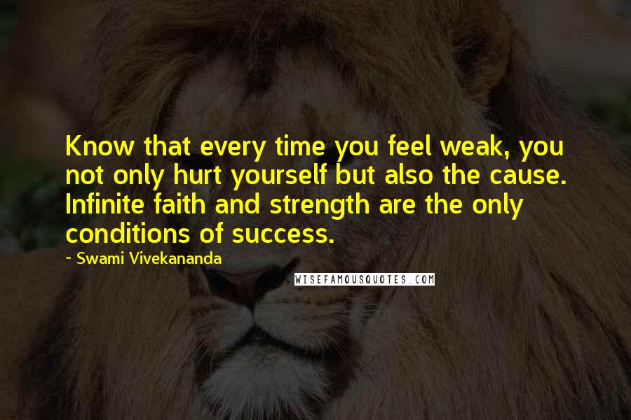 Swami Vivekananda Quotes: Know that every time you feel weak, you not only hurt yourself but also the cause. Infinite faith and strength are the only conditions of success.