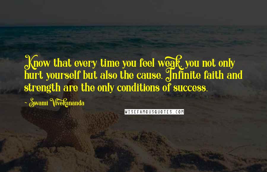 Swami Vivekananda Quotes: Know that every time you feel weak, you not only hurt yourself but also the cause. Infinite faith and strength are the only conditions of success.