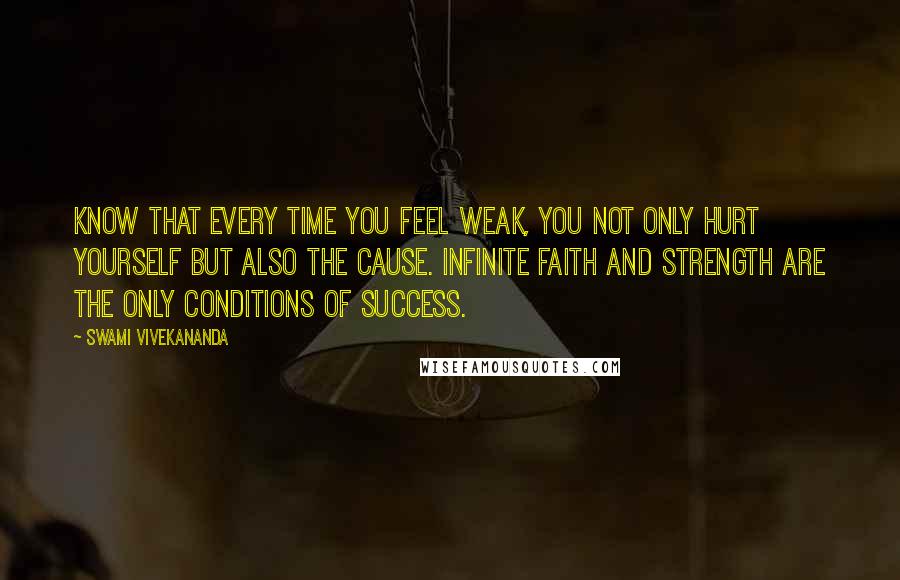 Swami Vivekananda Quotes: Know that every time you feel weak, you not only hurt yourself but also the cause. Infinite faith and strength are the only conditions of success.