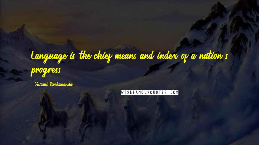 Swami Vivekananda Quotes: Language is the chief means and index of a nation's progress.