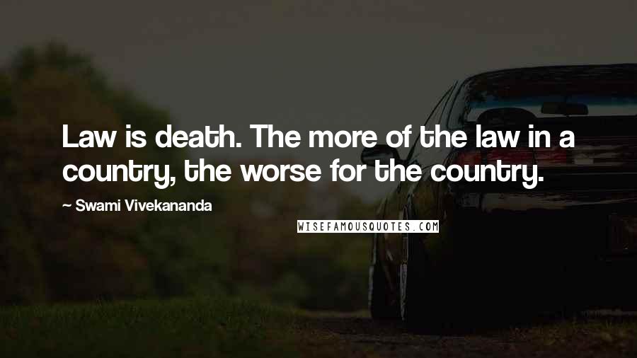 Swami Vivekananda Quotes: Law is death. The more of the law in a country, the worse for the country.