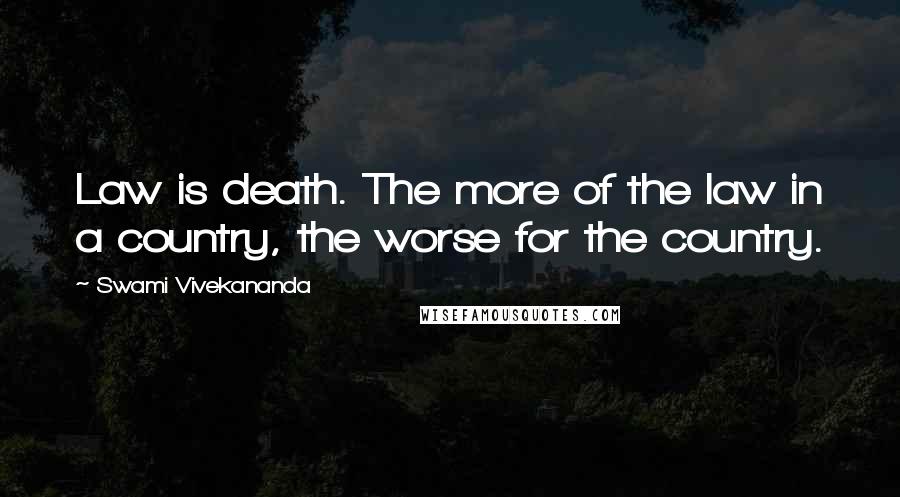 Swami Vivekananda Quotes: Law is death. The more of the law in a country, the worse for the country.