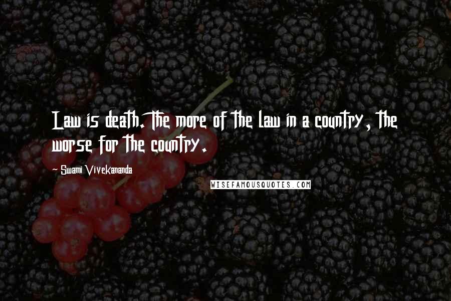 Swami Vivekananda Quotes: Law is death. The more of the law in a country, the worse for the country.