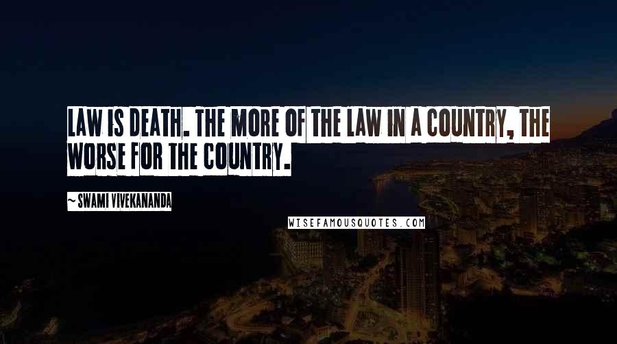 Swami Vivekananda Quotes: Law is death. The more of the law in a country, the worse for the country.