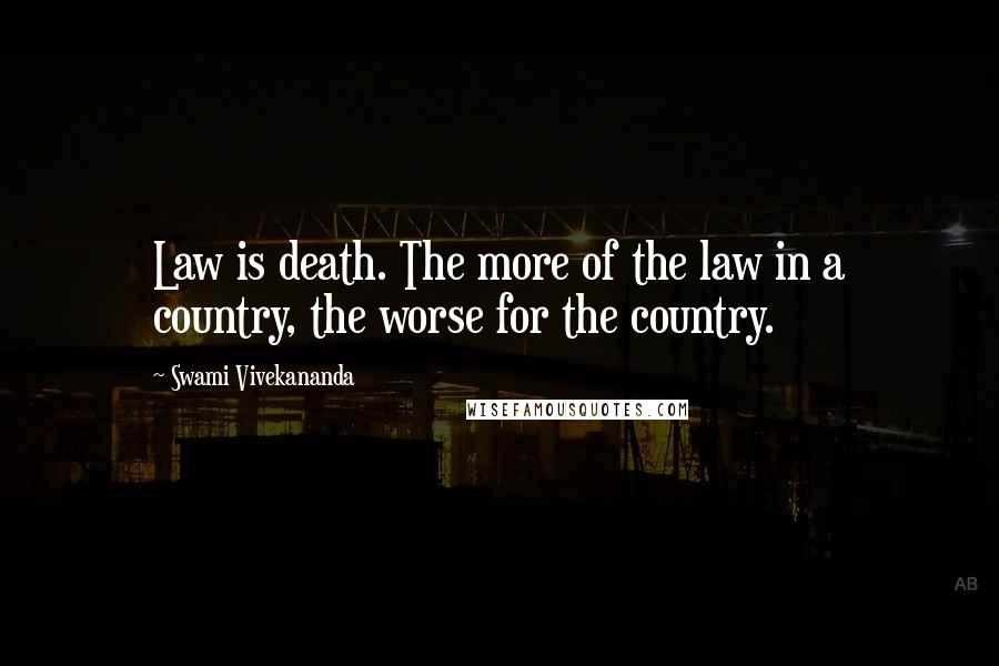 Swami Vivekananda Quotes: Law is death. The more of the law in a country, the worse for the country.