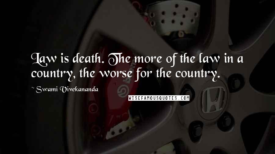 Swami Vivekananda Quotes: Law is death. The more of the law in a country, the worse for the country.