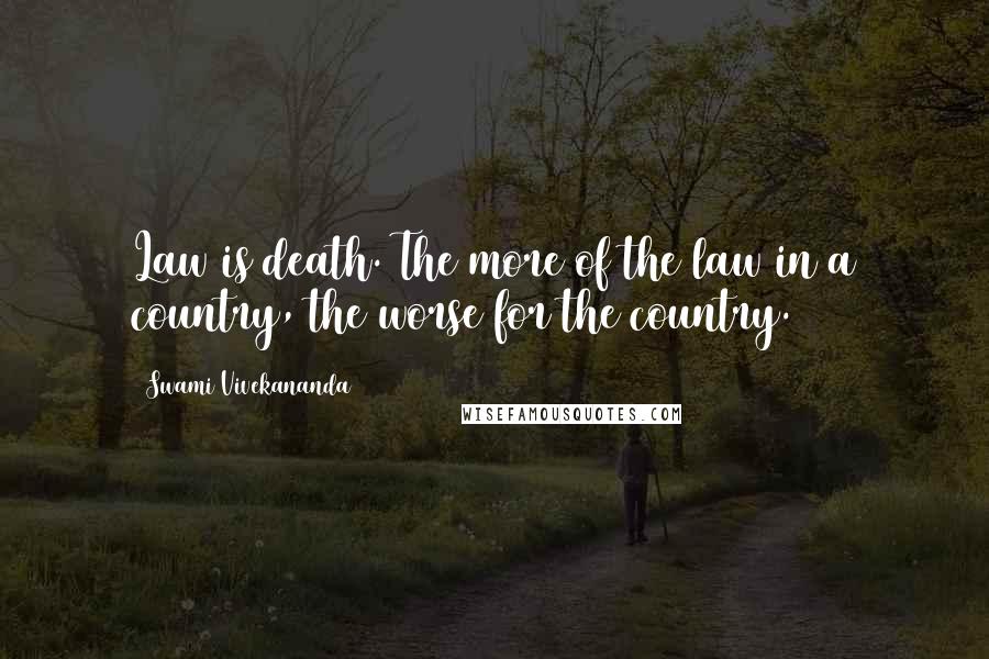 Swami Vivekananda Quotes: Law is death. The more of the law in a country, the worse for the country.