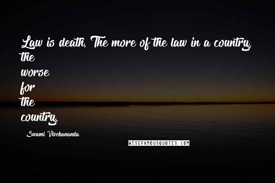 Swami Vivekananda Quotes: Law is death. The more of the law in a country, the worse for the country.