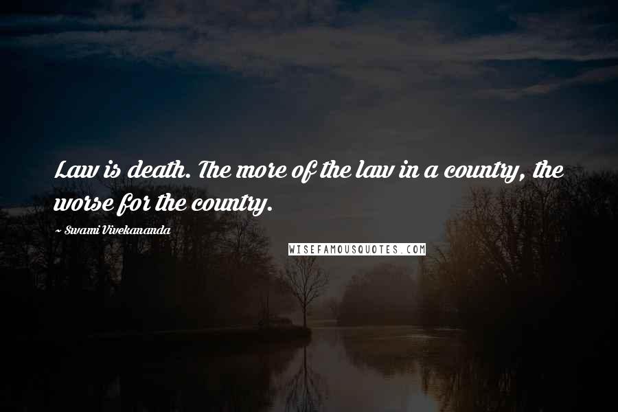 Swami Vivekananda Quotes: Law is death. The more of the law in a country, the worse for the country.