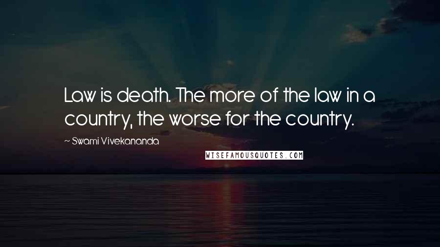 Swami Vivekananda Quotes: Law is death. The more of the law in a country, the worse for the country.