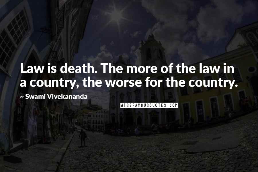 Swami Vivekananda Quotes: Law is death. The more of the law in a country, the worse for the country.