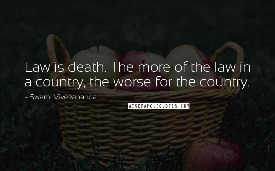 Swami Vivekananda Quotes: Law is death. The more of the law in a country, the worse for the country.